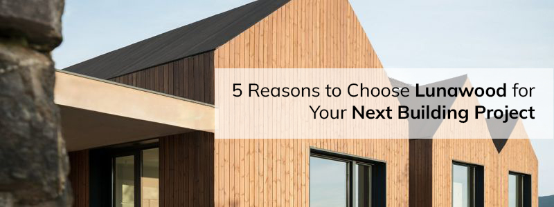 5 Reasons to Choose Lunawood for Your Next Building Project
